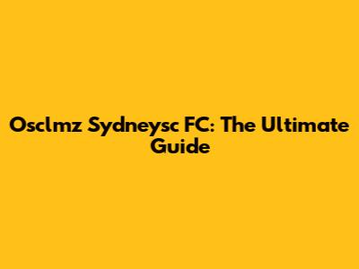 Osclmz Sydneysc FC: The Ultimate Guide
