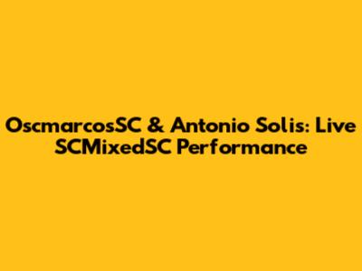 OscmarcosSC & Antonio Solis: Live SCMixedSC Performance