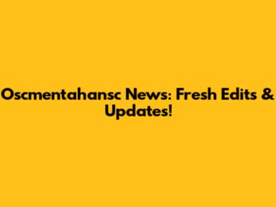 Oscmentahansc News: Fresh Edits & Updates!
