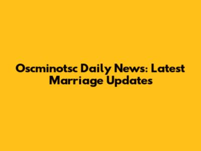 Oscminotsc Daily News: Latest Marriage Updates