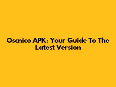 Oscnico APK: Your Guide To The Latest Version