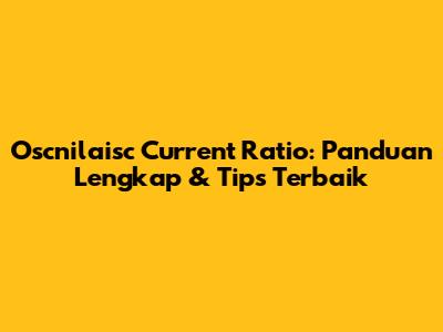 Oscnilaisc Current Ratio: Panduan Lengkap & Tips Terbaik