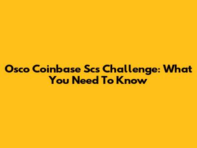 Osco Coinbase Scs Challenge: What You Need To Know
