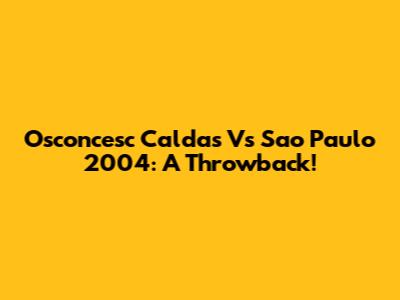 Osconcesc Caldas Vs Sao Paulo 2004: A Throwback!