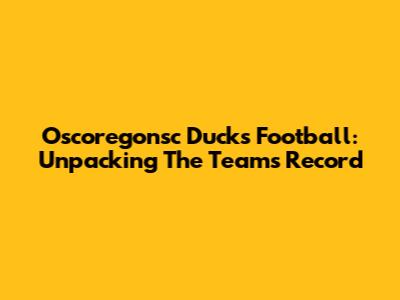 Oscoregonsc Ducks Football: Unpacking The Team's Record