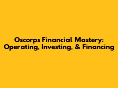 Oscorp's Financial Mastery: Operating, Investing, & Financing