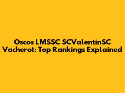 Oscos LMSSC SCValentinSC Vacherot: Top Rankings Explained