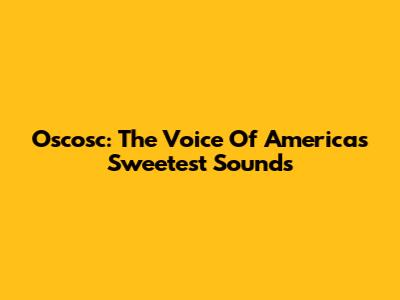 Oscosc: The Voice Of America's Sweetest Sounds