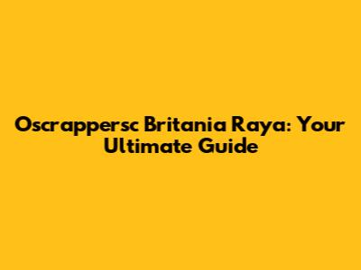 Oscrappersc Britania Raya: Your Ultimate Guide