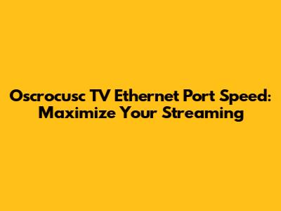 Oscrocusc TV Ethernet Port Speed: Maximize Your Streaming