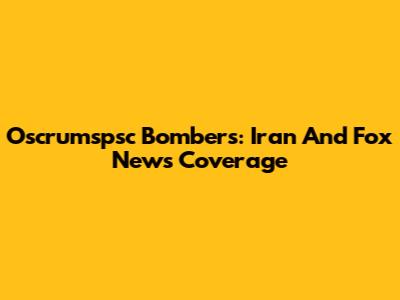 Oscrumspsc Bombers: Iran And Fox News Coverage