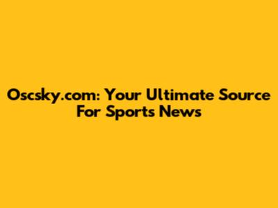 Oscsky.com: Your Ultimate Source For Sports News