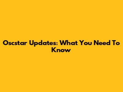 Oscstar Updates: What You Need To Know