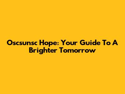 Oscsunsc Hope: Your Guide To A Brighter Tomorrow