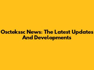 Osctekssc News: The Latest Updates And Developments