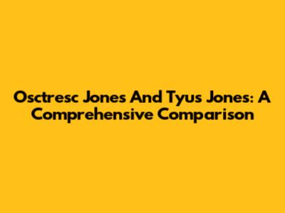 Osctresc Jones And Tyus Jones: A Comprehensive Comparison