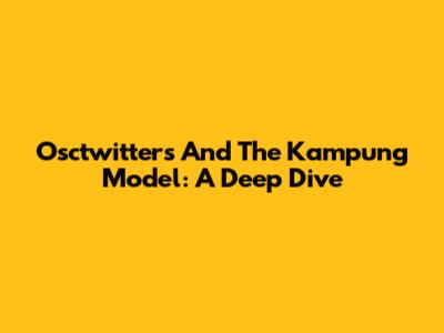 Osctwitters And The Kampung Model: A Deep Dive