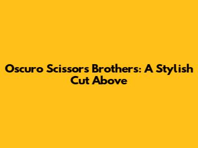 Oscuro Scissors Brothers: A Stylish Cut Above