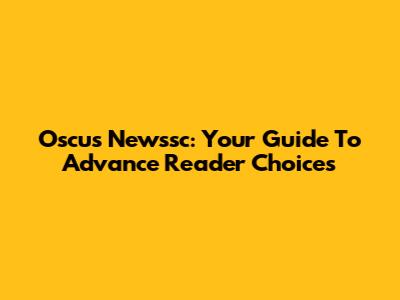 Oscus Newssc: Your Guide To Advance Reader Choices