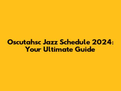 Oscutahsc Jazz Schedule 2024: Your Ultimate Guide