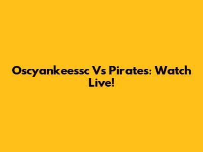 Oscyankeessc Vs Pirates: Watch Live!
