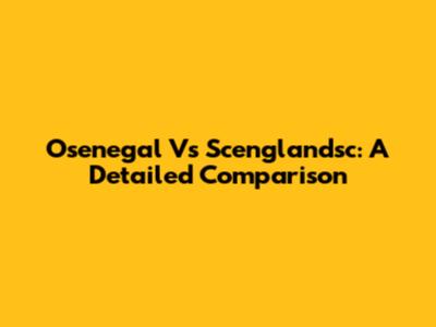 Osenegal Vs Scenglandsc: A Detailed Comparison