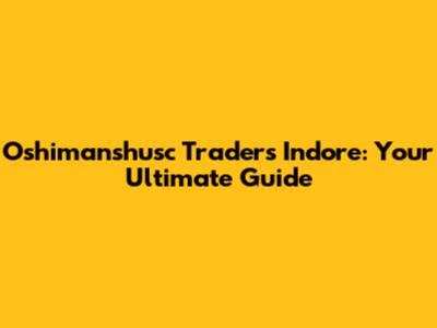 Oshimanshusc Traders Indore: Your Ultimate Guide