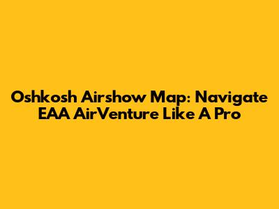 Oshkosh Airshow Map: Navigate EAA AirVenture Like A Pro