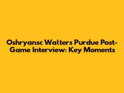 Oshryansc Walters Purdue Post-Game Interview: Key Moments