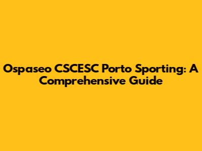 Ospaseo CSCESC Porto Sporting: A Comprehensive Guide