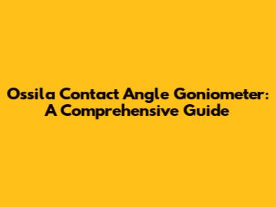 Ossila Contact Angle Goniometer: A Comprehensive Guide