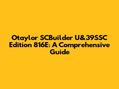 Otaylor SCBuilder U&39SSC Edition 816E: A Comprehensive Guide