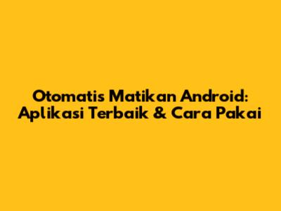 Otomatis Matikan Android: Aplikasi Terbaik & Cara Pakai