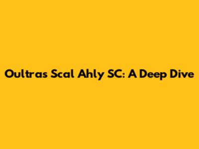 Oultras Scal Ahly SC: A Deep Dive