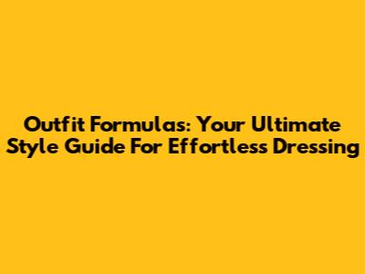 Outfit Formulas: Your Ultimate Style Guide For Effortless Dressing