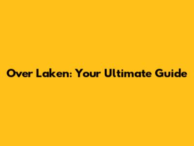 Over Laken: Your Ultimate Guide