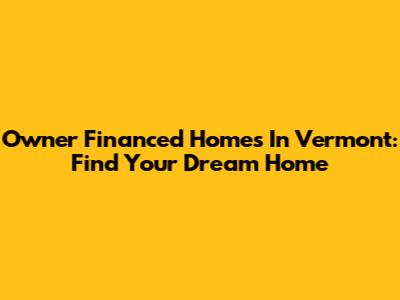 Owner Financed Homes In Vermont: Find Your Dream Home
