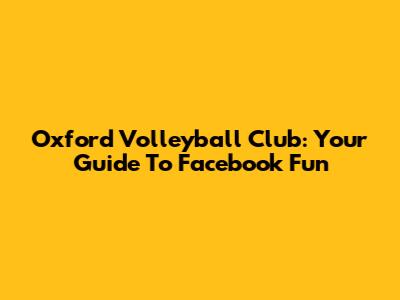 Oxford Volleyball Club: Your Guide To Facebook Fun