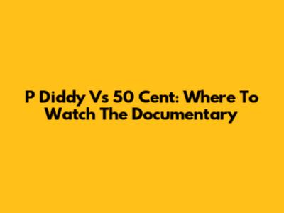 P Diddy Vs 50 Cent: Where To Watch The Documentary