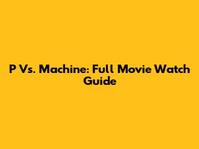 P Vs. Machine: Full Movie Watch Guide