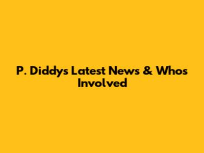 P. Diddy's Latest News & Who's Involved