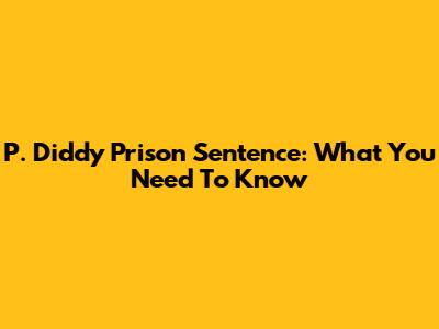 P. Diddy Prison Sentence: What You Need To Know