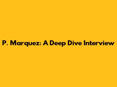 P. Marquez: A Deep Dive Interview