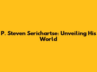 P. Steven Serichartse: Unveiling His World