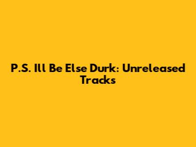 P.S. I'll Be Else Durk: Unreleased Tracks
