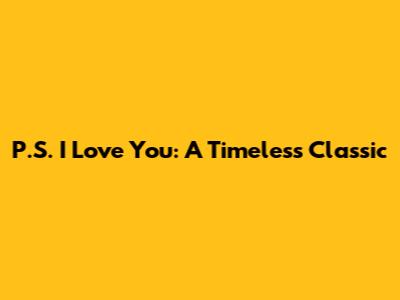 P.S. I Love You: A Timeless Classic