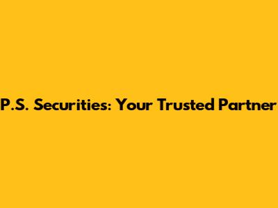 P.S. Securities: Your Trusted Partner