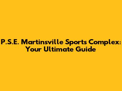 P.S.E. Martinsville Sports Complex: Your Ultimate Guide