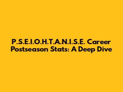 P.S.E.I.O.H.T.A.N.I.S.E. Career Postseason Stats: A Deep Dive