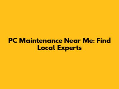 PC Maintenance Near Me: Find Local Experts
